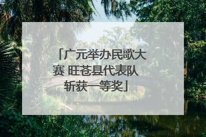 广元举办民歌大赛 旺苍县代表队斩获一等奖