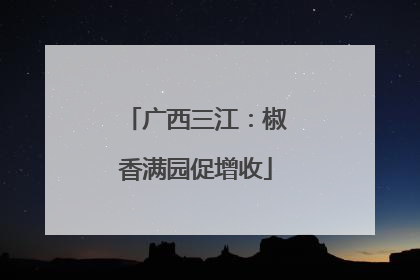 广西三江：椒香满园促增收