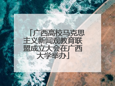 广西高校马克思主义新闻观教育联盟成立大会在广西大学举办