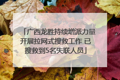 广西龙胜持续增派力量开展拉网式搜救工作 已搜救到5名失联人员