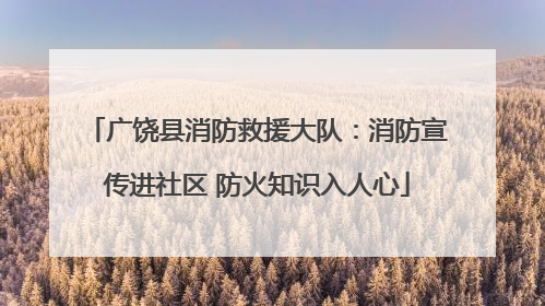 广饶县消防救援大队：消防宣传进社区 防火知识入人心