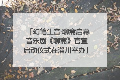 幻笔生音·聊斋启幕 音乐剧《聊斋》官宣启动仪式在淄川举办