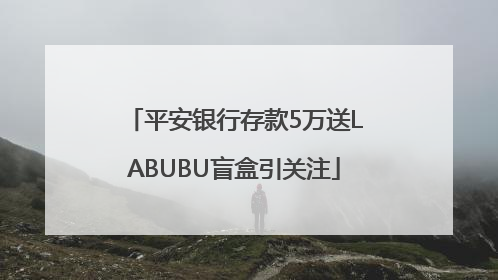 平安银行存款5万送LABUBU盲盒引关注