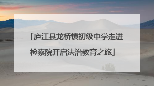 庐江县龙桥镇初级中学走进检察院开启法治教育之旅