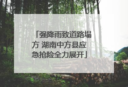 强降雨致道路塌方 湖南中方县应急抢险全力展开
