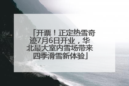 开票！正定热雪奇迹7月6日开业，华北最大室内雪场带来四季滑雪新体验