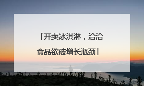 开卖冰淇淋，洽洽食品欲破增长瓶颈
