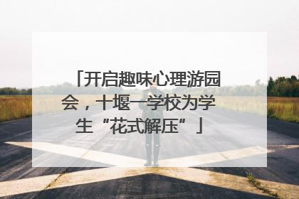 开启趣味心理游园会，十堰一学校为学生“花式解压”