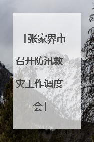 张家界市召开防汛救灾工作调度会