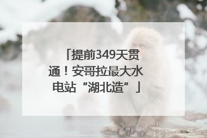 提前349天贯通！安哥拉最大水电站“湖北造”