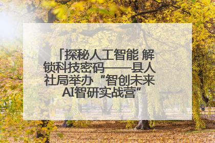 探秘人工智能 解锁科技密码——县人社局举办“智创未来 AI智研实战营”主题创业沙龙活动