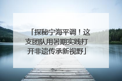 探秘宁海平调！这支团队用暑期实践打开非遗传承新视野