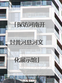 探访河南开封黄河悬河文化展示馆