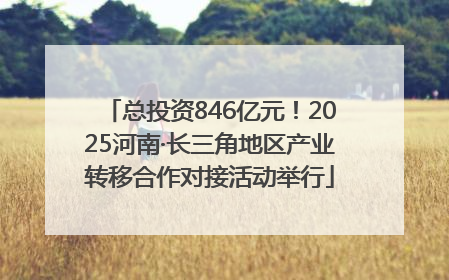 总投资846亿元！2025河南·长三角地区产业转移合作对接活动举行