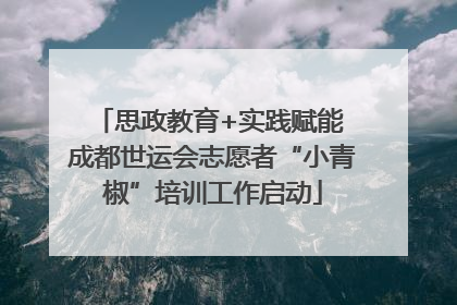思政教育+实践赋能 成都世运会志愿者“小青椒”培训工作启动