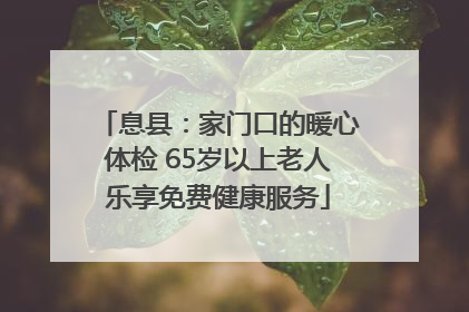 息县：家门口的暖心体检 65岁以上老人乐享免费健康服务
