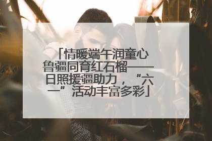情暖端午润童心 鲁疆同育红石榴——日照援疆助力，“六一”活动丰富多彩