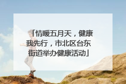 情暖五月天，健康我先行，市北区台东街道举办健康活动