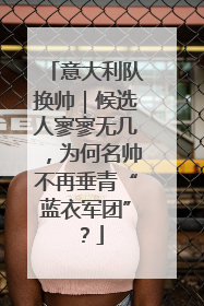 意大利队换帅｜候选人寥寥无几，为何名帅不再垂青“蓝衣军团”？