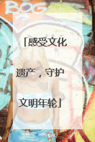 感受文化遗产，守护文明年轮