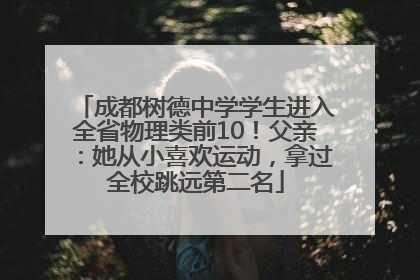 成都树德中学学生进入全省物理类前10！父亲：她从小喜欢运动，拿过全校跳远第二名