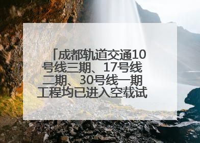 成都轨道交通10号线三期、17号线二期、30号线一期工程均已进入空载试运行阶段