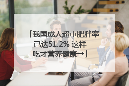 我国成人超重肥胖率已达51.2% 这样吃才营养健康→