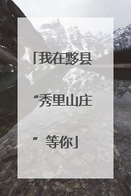 我在黟县“秀里山庄”等你