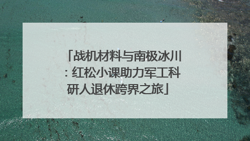 战机材料与南极冰川：红松小课助力军工科研人退休跨界之旅