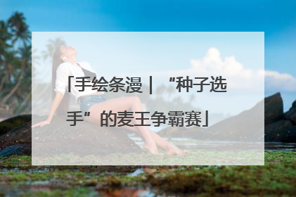 手绘条漫｜“种子选手”的麦王争霸赛