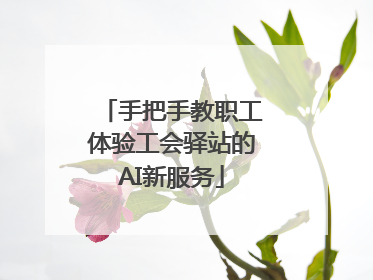 手把手教职工体验工会驿站的AI新服务