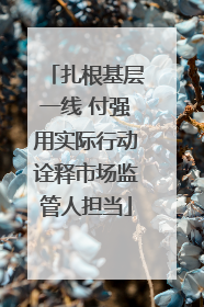 扎根基层一线 付强用实际行动诠释市场监管人担当