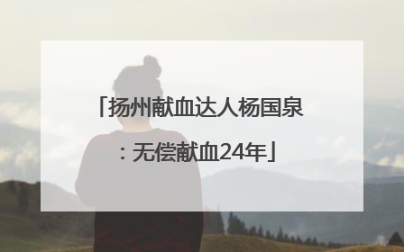 扬州献血达人杨国泉：无偿献血24年