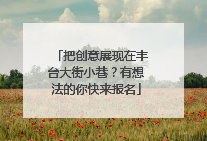 把创意展现在丰台大街小巷？有想法的你快来报名