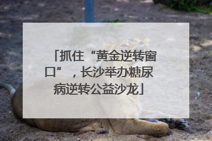 抓住“黄金逆转窗口”，长沙举办糖尿病逆转公益沙龙