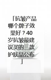 抗皱产品哪个牌子效果好？40岁抗皱最建议买的三款护肤品公布