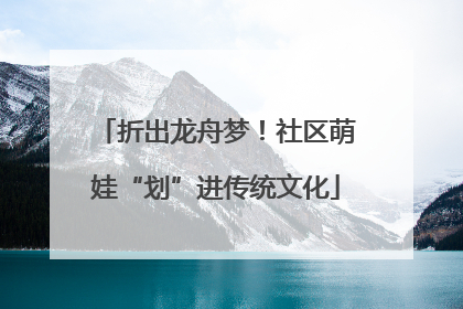 折出龙舟梦！社区萌娃“划”进传统文化
