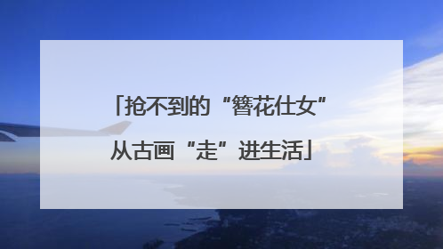抢不到的“簪花仕女” 从古画“走”进生活