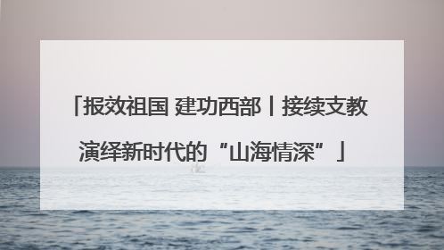 报效祖国 建功西部丨接续支教 演绎新时代的“山海情深”