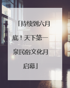 持续到六月底！天下第一泉民俗文化月启幕