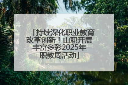 持续深化职业教育改革创新！山职开展丰富多彩2025年职教周活动