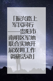 振兴路上 军民同行——贵阳市南明区军地联合实地开展双拥工作调研活动