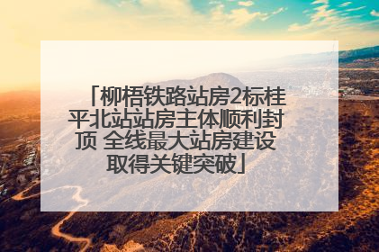 柳梧铁路站房2标桂平北站站房主体顺利封顶 全线最大站房建设取得关键突破