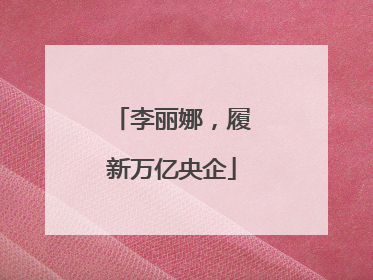 李丽娜，履新万亿央企