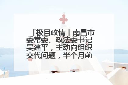 极目政情丨南昌市委常委、政法委书记吴建平，主动向组织交代问题，半个月前还在出席会议