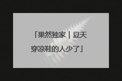 果然独家｜夏天穿凉鞋的人少了