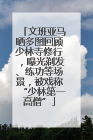 文班亚马晒多图回顾少林寺修行，曝光剃发、练功等场景，被戏称“少林第一高僧”