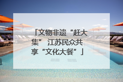文物非遗“赶大集” 江苏民众共享“文化大餐”