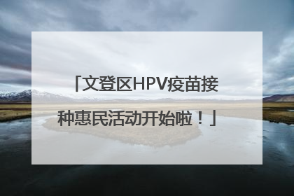 文登区HPV疫苗接种惠民活动开始啦！