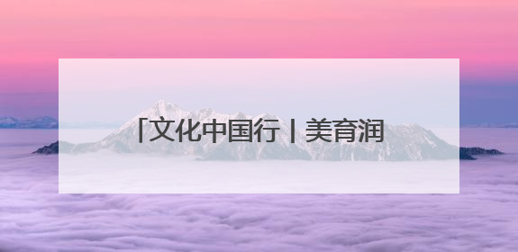 文化中国行丨美育润童心 文脉传薪火